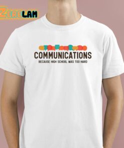 Communications Becauce High School Was Too Hard Shirt 1 1