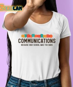 Communications Becauce High School Was Too Hard Shirt 6 1