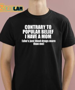 Contrary To Popular Belief I Have A Mom Shes Just Liked Drugs More Than Me Shirt 1 1