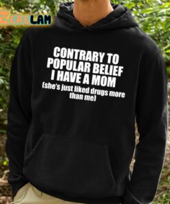 Contrary To Popular Belief I Have A Mom Shes Just Liked Drugs More Than Me Shirt 2 1
