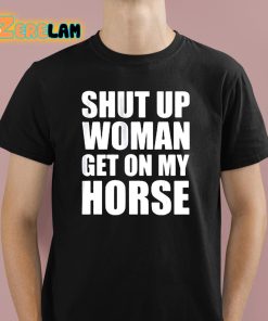 Daniel James Howell Shut Up Woman Get On My Horse Shirt