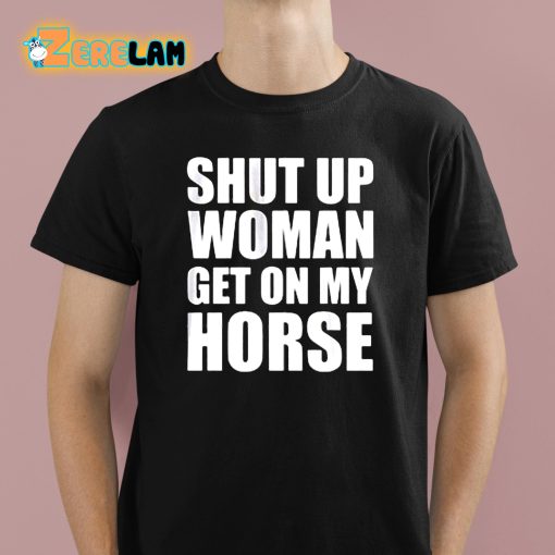 Daniel James Howell Shut Up Woman Get On My Horse Shirt