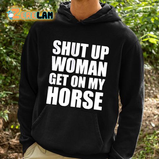 Daniel James Howell Shut Up Woman Get On My Horse Shirt