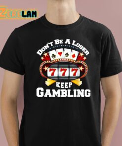 Don’t Be A Loser Keep Gambling Shirt