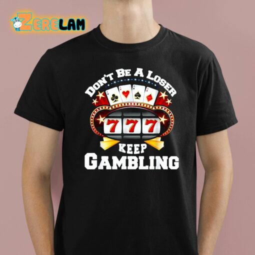 Don’t Be A Loser Keep Gambling Shirt