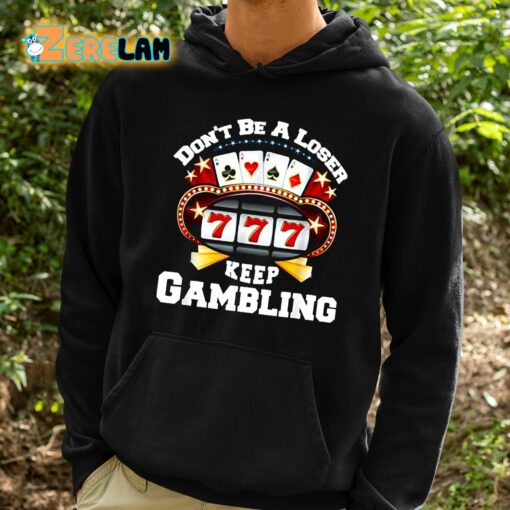 Don’t Be A Loser Keep Gambling Shirt