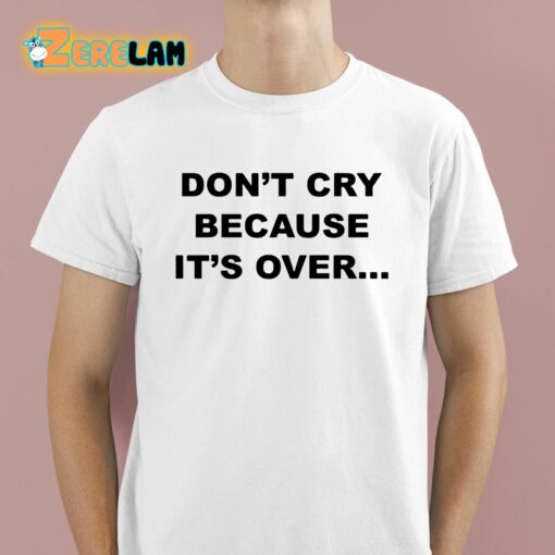 Don’t Cry Because It’s Over Shirt