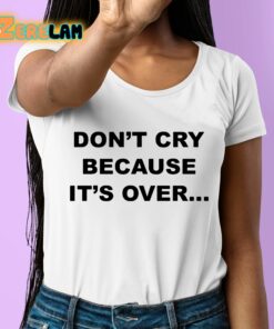 Dont Cry Because Its Over Shirt 6 1
