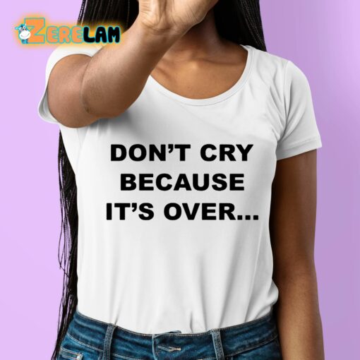 Don’t Cry Because It’s Over Shirt