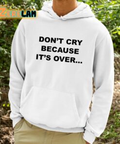 Dont Cry Because Its Over Shirt 9 1