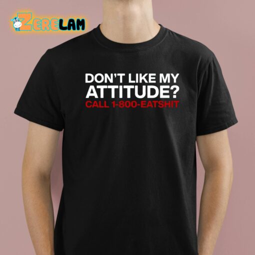 Don’t Like My Attitude Call 1-800-Eatshit Shirt
