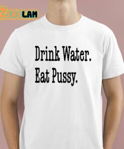 Drink Water Eat Pussy Shirt 1 1