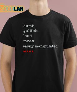 Dumb Gullible Loud Mean Easily Manipulated Maga Shirt 1 1
