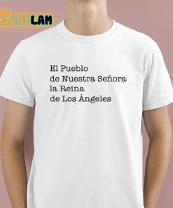 El Pueblo De Nuestra Senora La Reina De Los Angeles Shirt 1 1