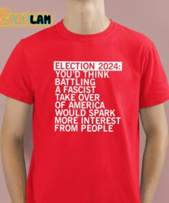 Election 2024 Youd Think Battling A Fascist Take Over Of America Would Spark More Interest From People Shirt 2 1