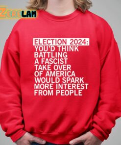 Election 2024 Youd Think Battling A Fascist Take Over Of America Would Spark More Interest From People Shirt 5 1