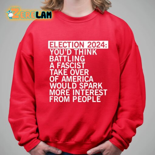 Election 2024 You’d Think Battling A Fascist Take Over Of America Would Spark More Interest From People Shirt