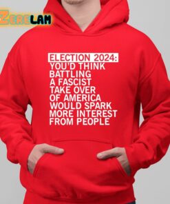 Election 2024 Youd Think Battling A Fascist Take Over Of America Would Spark More Interest From People Shirt 6 1