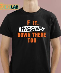 F It Higgins Down There Too Shirt 1 1