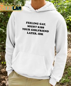 Feeling Gay Might Kiss Your Girlfriend Later Idk Shirt 9 1