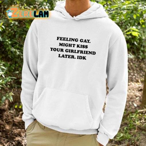 Feeling Gay Might Kiss Your Girlfriend Later Idk Shirt