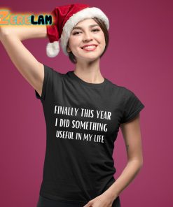 Finally This Year I Did Something Useful In My Life Shirt