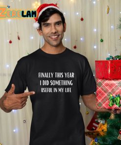 Finally This Year I Did Something Useful In My Life Shirt 11 1