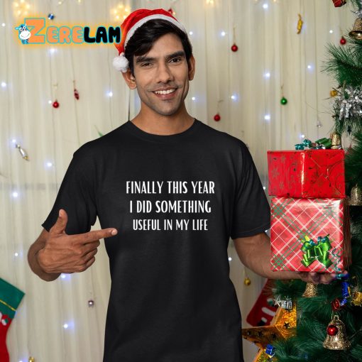 Finally This Year I Did Something Useful In My Life Shirt