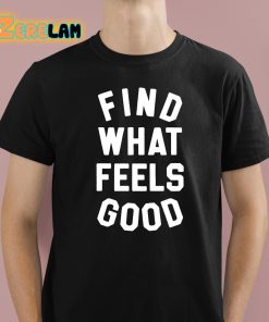 Find What Feels Good Shirt