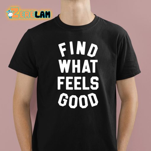 Find What Feels Good Shirt