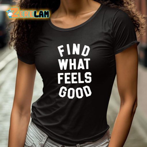 Find What Feels Good Shirt