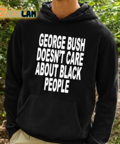 George Bush Doesnt Care About Black People Shirt 2 1