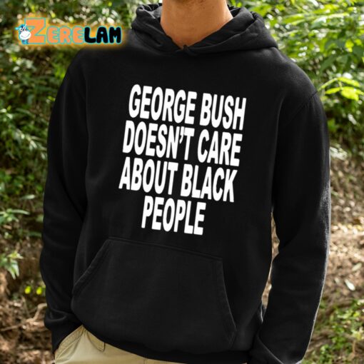 George Bush Doesn’t Care About Black People Shirt