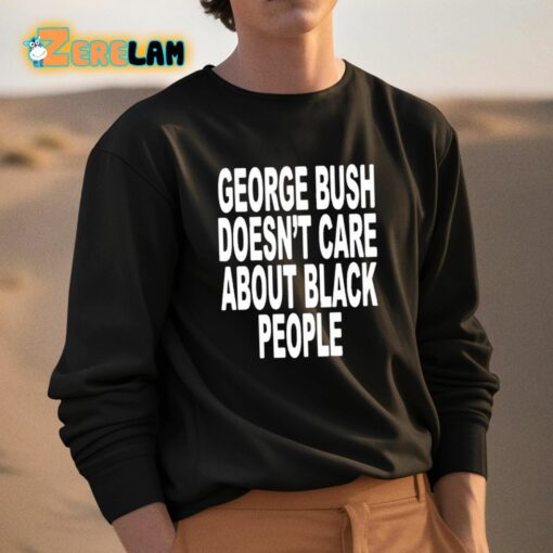 George Bush Doesn’t Care About Black People Shirt