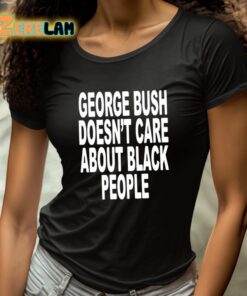 George Bush Doesnt Care About Black People Shirt 4 1