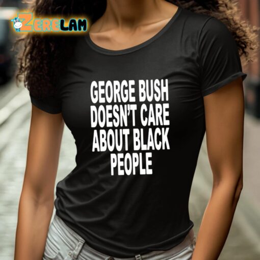 George Bush Doesn’t Care About Black People Shirt