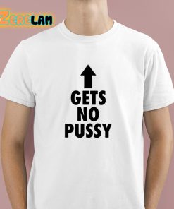 Gets No Pussy Shirt 1 1