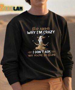 Goat Stop Asking Why Im Crazy I Dont Ask Why Youre So Stupid Shirt 3 1