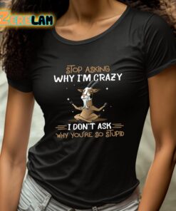 Goat Stop Asking Why Im Crazy I Dont Ask Why Youre So Stupid Shirt 4 1