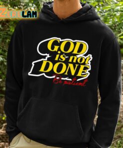 God Is Not Done Be Patient Shirt 2 1