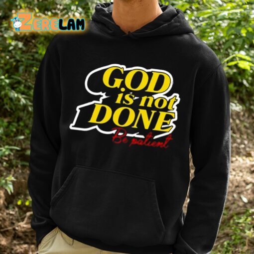 God Is Not Done Be Patient Shirt