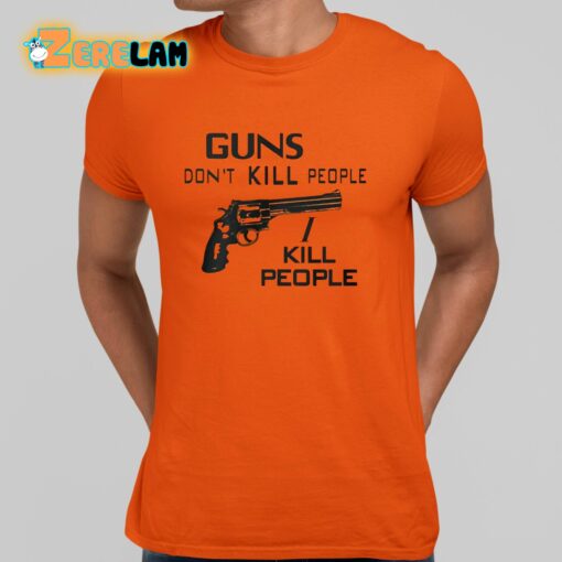 Guns Don’t Kill People I Kill People Shirt