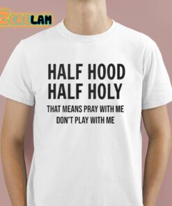 Half Hood Half Holy That Means Pray With Me Dont Play With Me Shirt 1 1