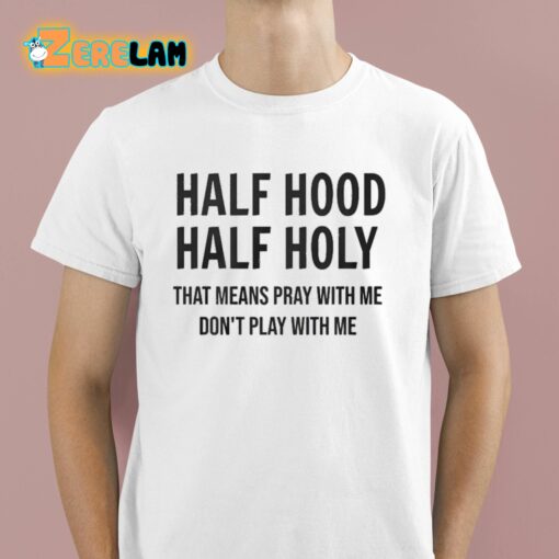 Half Hood Half Holy That Means Pray With Me Don’t Play With Me Shirt