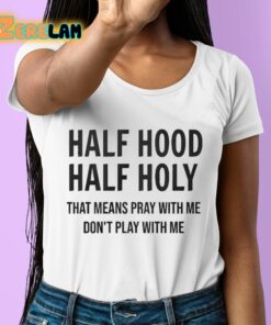 Half Hood Half Holy That Means Pray With Me Dont Play With Me Shirt 6 1