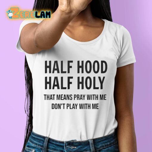 Half Hood Half Holy That Means Pray With Me Don’t Play With Me Shirt