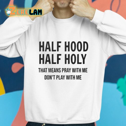 Half Hood Half Holy That Means Pray With Me Don’t Play With Me Shirt