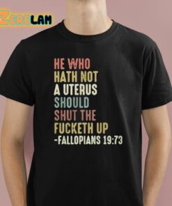 He Who Hath Not A Uterus Should Shut The Fucketh Up Fallopians Shirt 1 1