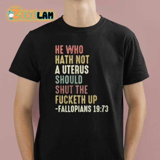 He Who Hath Not A Uterus Should Shut The Fucketh Up Fallopians Shirt