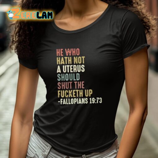 He Who Hath Not A Uterus Should Shut The Fucketh Up Fallopians Shirt